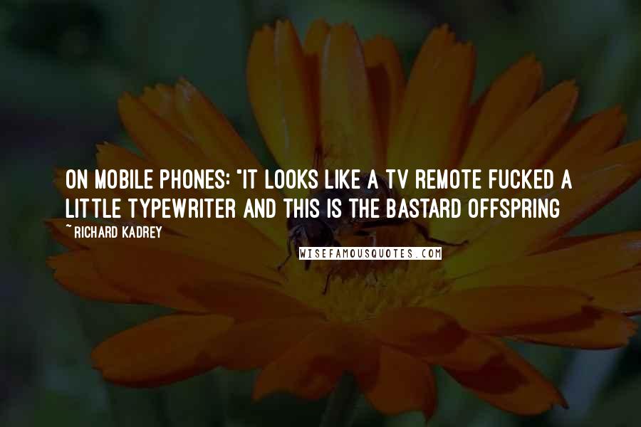 Richard Kadrey Quotes: On mobile phones: "It looks like a TV remote fucked a little typewriter and this is the bastard offspring