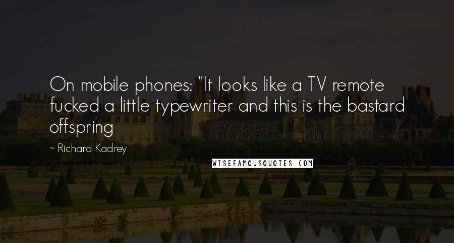 Richard Kadrey Quotes: On mobile phones: "It looks like a TV remote fucked a little typewriter and this is the bastard offspring