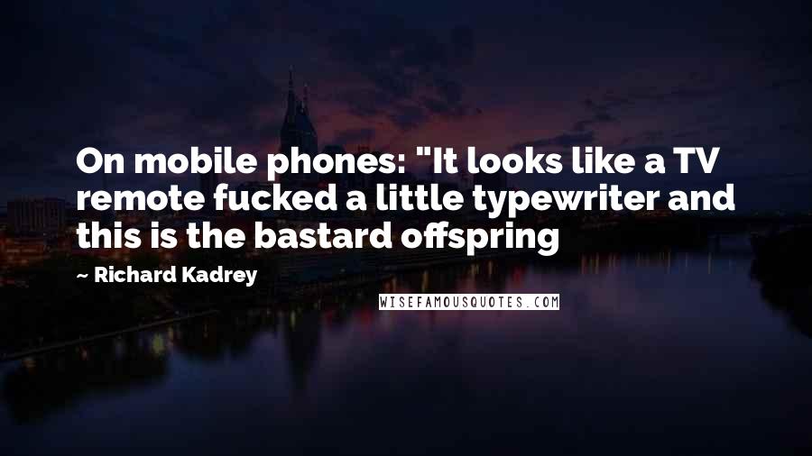 Richard Kadrey Quotes: On mobile phones: "It looks like a TV remote fucked a little typewriter and this is the bastard offspring