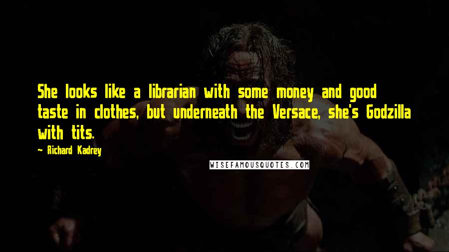 Richard Kadrey Quotes: She looks like a librarian with some money and good taste in clothes, but underneath the Versace, she's Godzilla with tits.