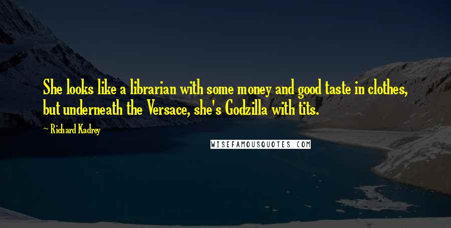 Richard Kadrey Quotes: She looks like a librarian with some money and good taste in clothes, but underneath the Versace, she's Godzilla with tits.