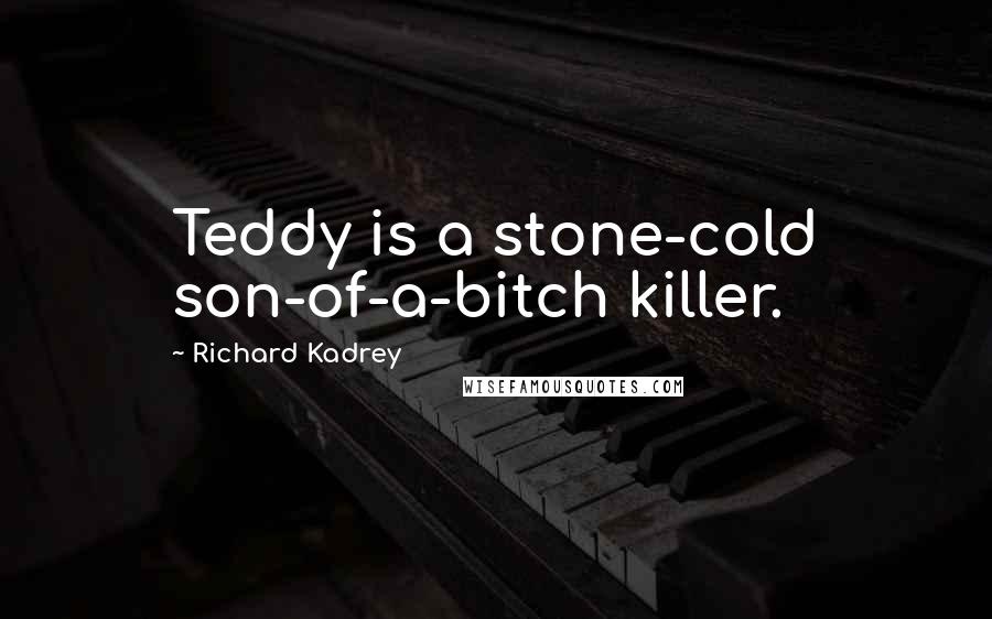 Richard Kadrey Quotes: Teddy is a stone-cold son-of-a-bitch killer.