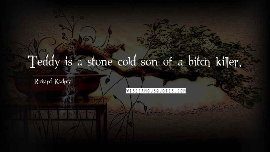 Richard Kadrey Quotes: Teddy is a stone-cold son-of-a-bitch killer.