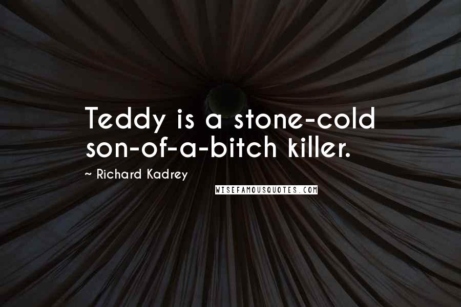 Richard Kadrey Quotes: Teddy is a stone-cold son-of-a-bitch killer.