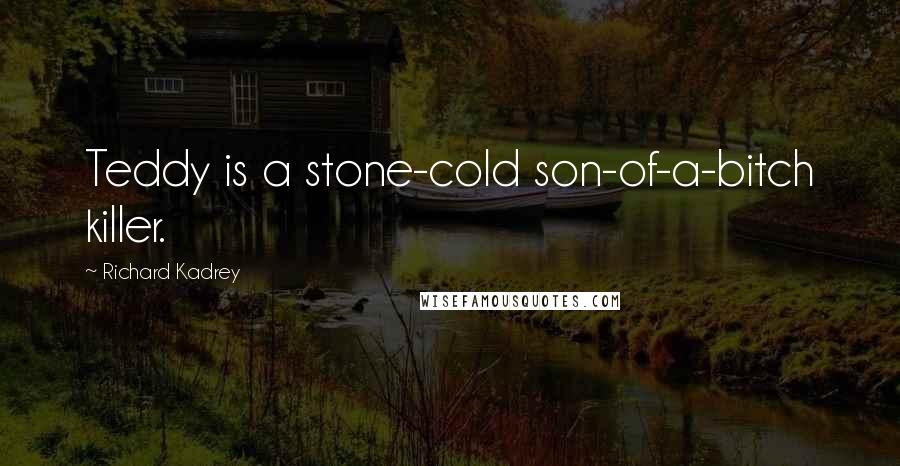 Richard Kadrey Quotes: Teddy is a stone-cold son-of-a-bitch killer.