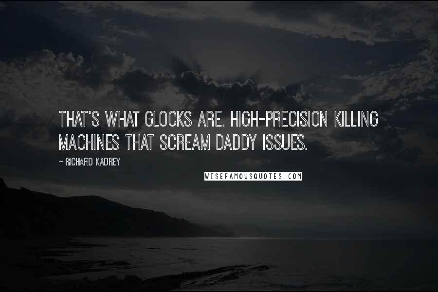 Richard Kadrey Quotes: That's what Glocks are. High-precision killing machines that scream Daddy Issues.