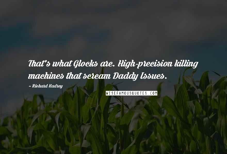 Richard Kadrey Quotes: That's what Glocks are. High-precision killing machines that scream Daddy Issues.