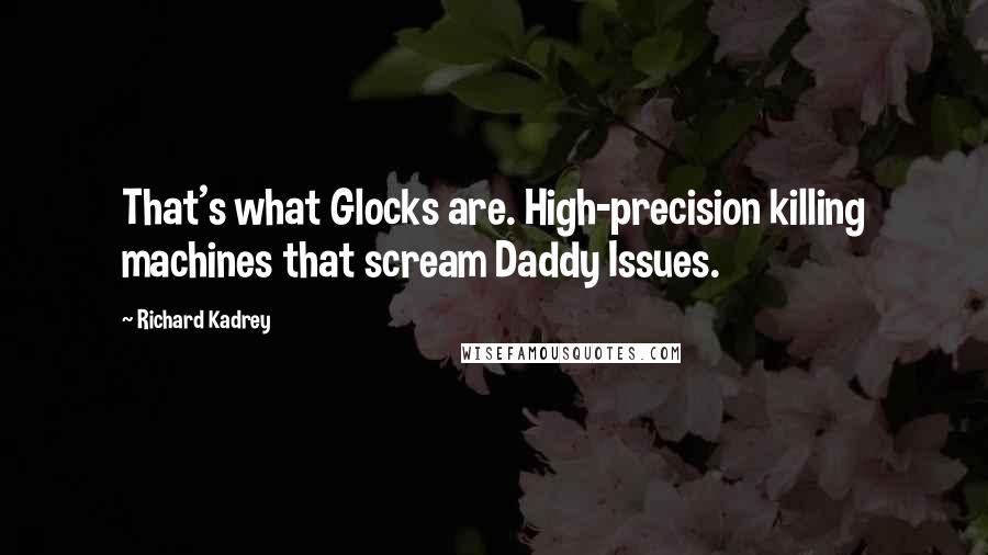 Richard Kadrey Quotes: That's what Glocks are. High-precision killing machines that scream Daddy Issues.