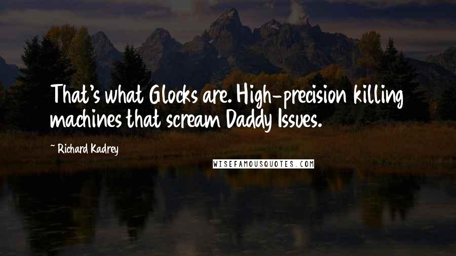 Richard Kadrey Quotes: That's what Glocks are. High-precision killing machines that scream Daddy Issues.