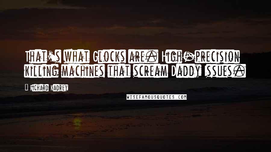 Richard Kadrey Quotes: That's what Glocks are. High-precision killing machines that scream Daddy Issues.