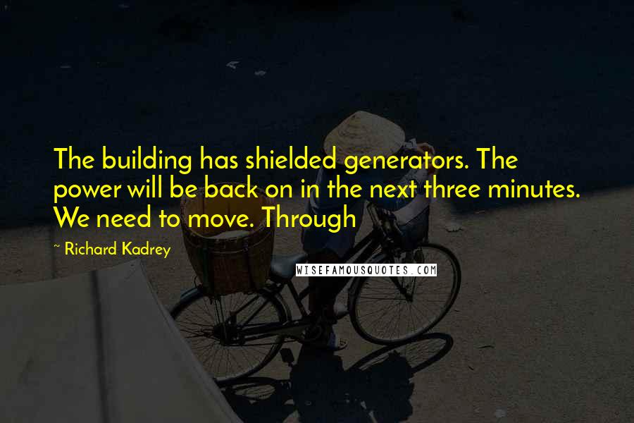 Richard Kadrey Quotes: The building has shielded generators. The power will be back on in the next three minutes. We need to move. Through