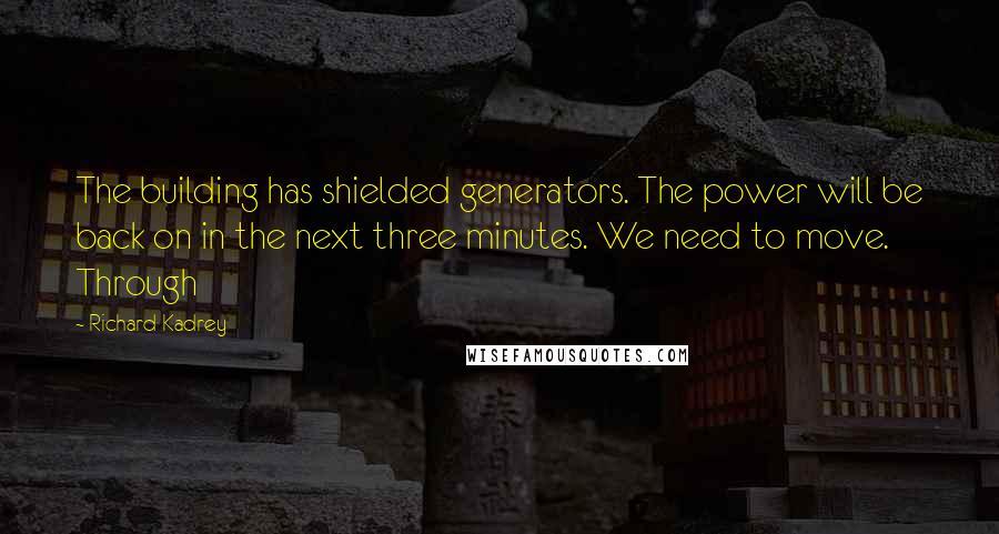 Richard Kadrey Quotes: The building has shielded generators. The power will be back on in the next three minutes. We need to move. Through