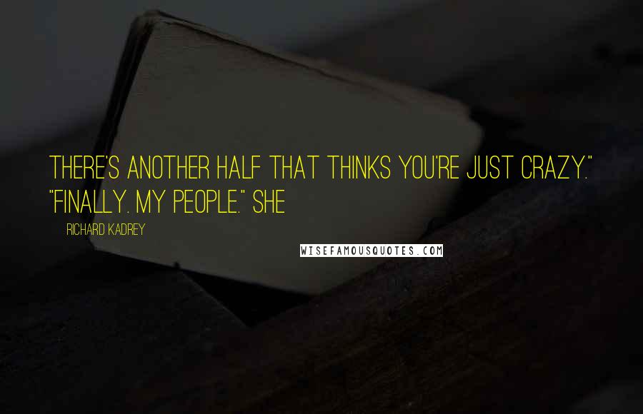 Richard Kadrey Quotes: There's another half that thinks you're just crazy." "Finally. My people." She