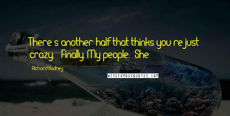 Richard Kadrey Quotes: There's another half that thinks you're just crazy." "Finally. My people." She