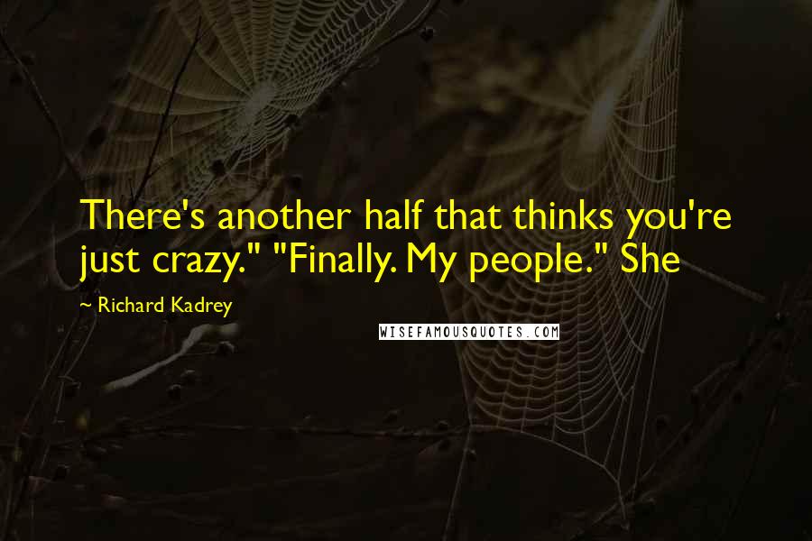 Richard Kadrey Quotes: There's another half that thinks you're just crazy." "Finally. My people." She