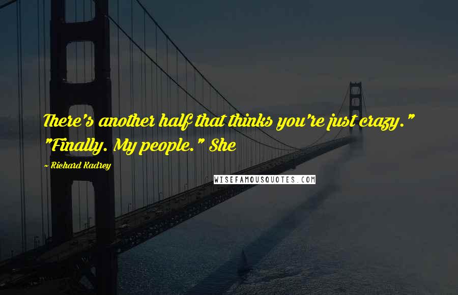 Richard Kadrey Quotes: There's another half that thinks you're just crazy." "Finally. My people." She