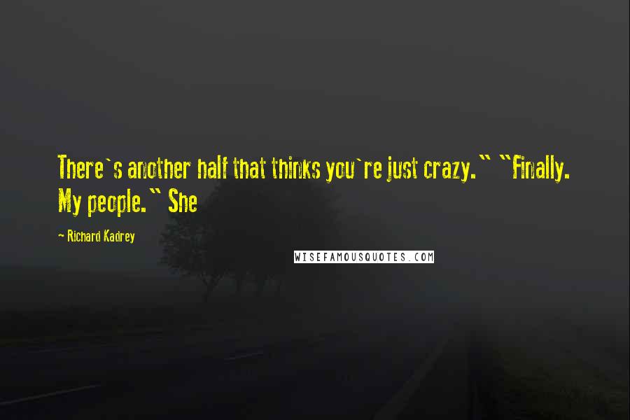 Richard Kadrey Quotes: There's another half that thinks you're just crazy." "Finally. My people." She