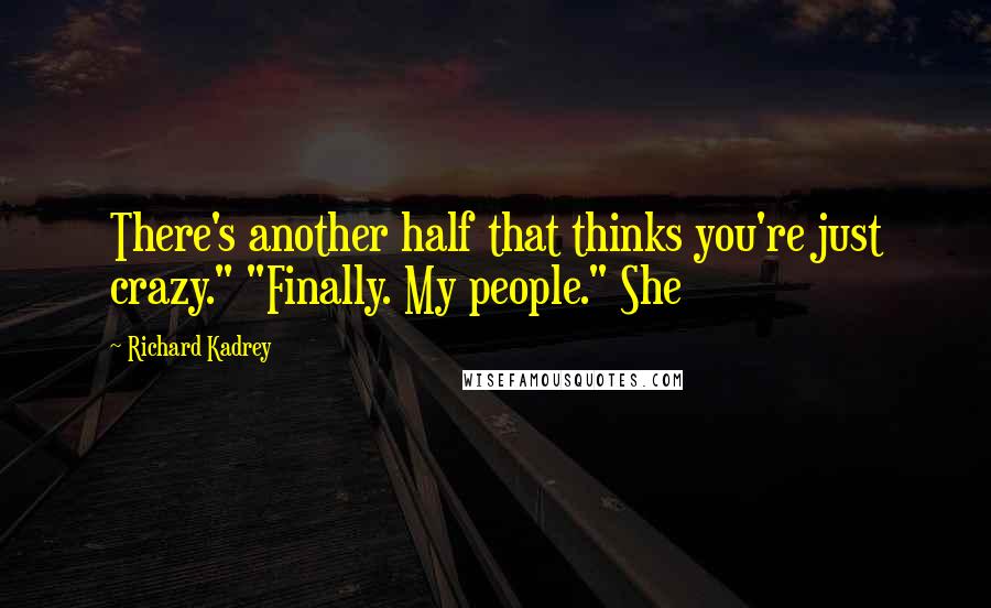 Richard Kadrey Quotes: There's another half that thinks you're just crazy." "Finally. My people." She