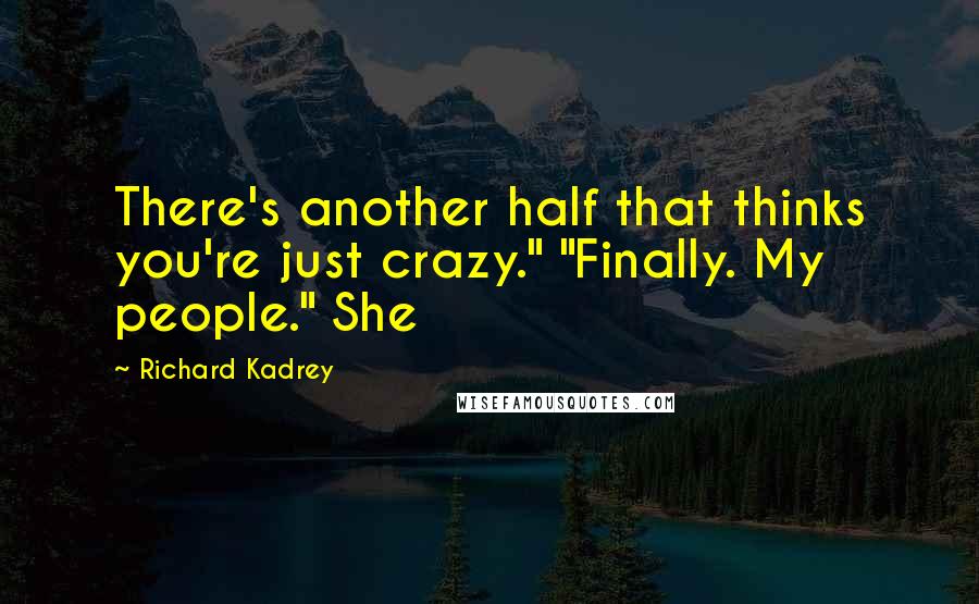 Richard Kadrey Quotes: There's another half that thinks you're just crazy." "Finally. My people." She