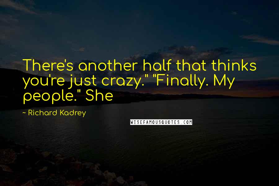 Richard Kadrey Quotes: There's another half that thinks you're just crazy." "Finally. My people." She
