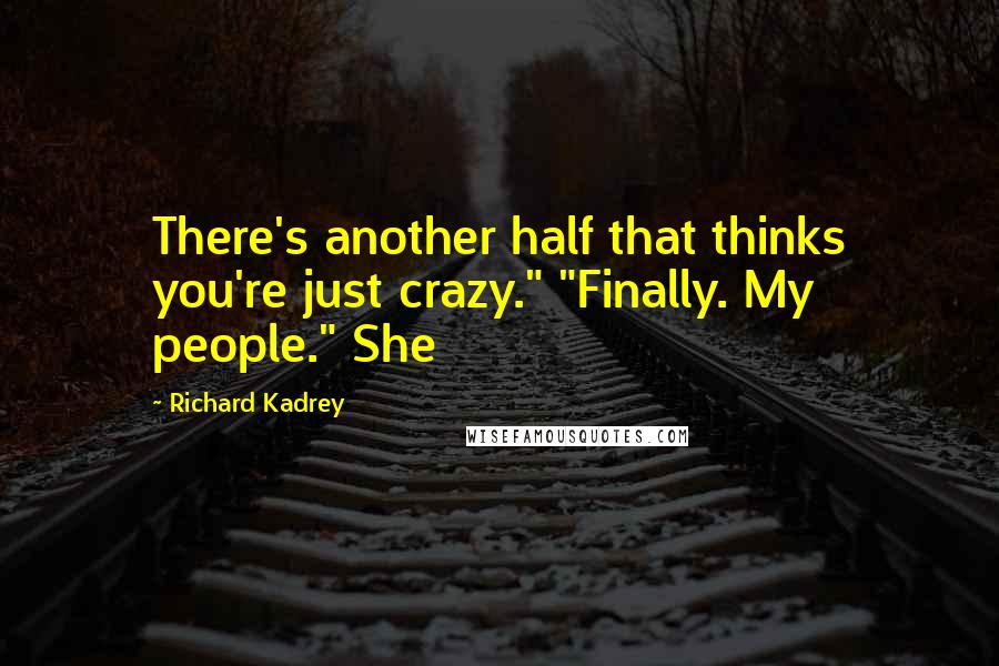 Richard Kadrey Quotes: There's another half that thinks you're just crazy." "Finally. My people." She