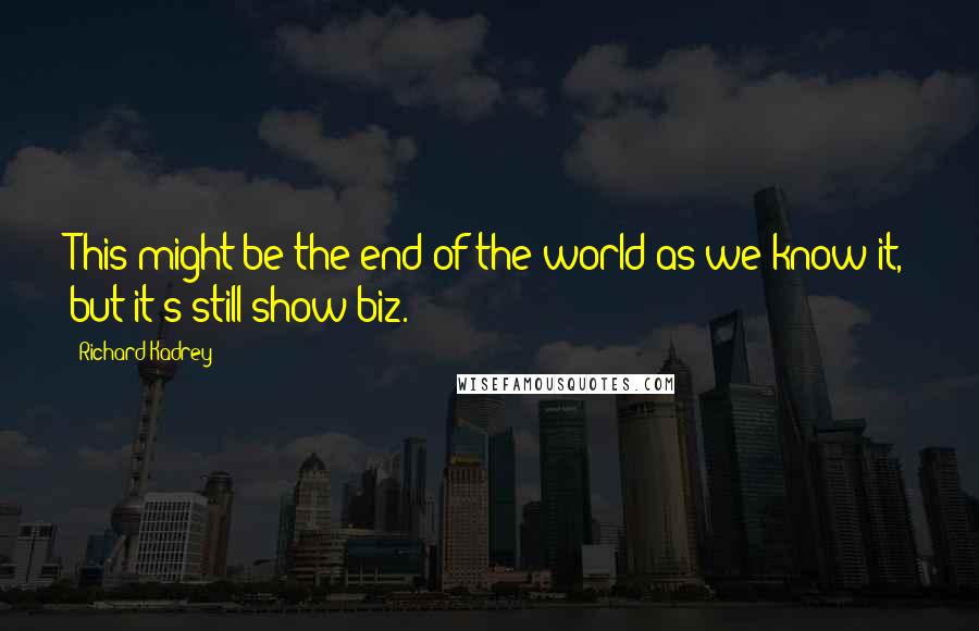 Richard Kadrey Quotes: This might be the end of the world as we know it, but it's still show biz.