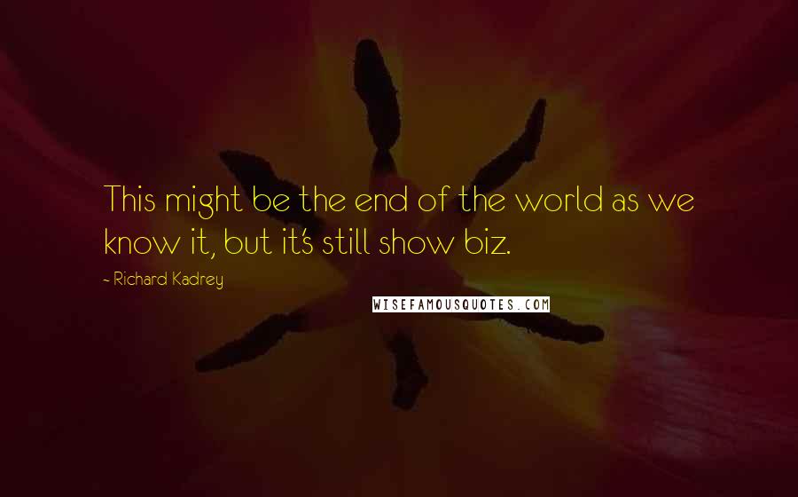 Richard Kadrey Quotes: This might be the end of the world as we know it, but it's still show biz.