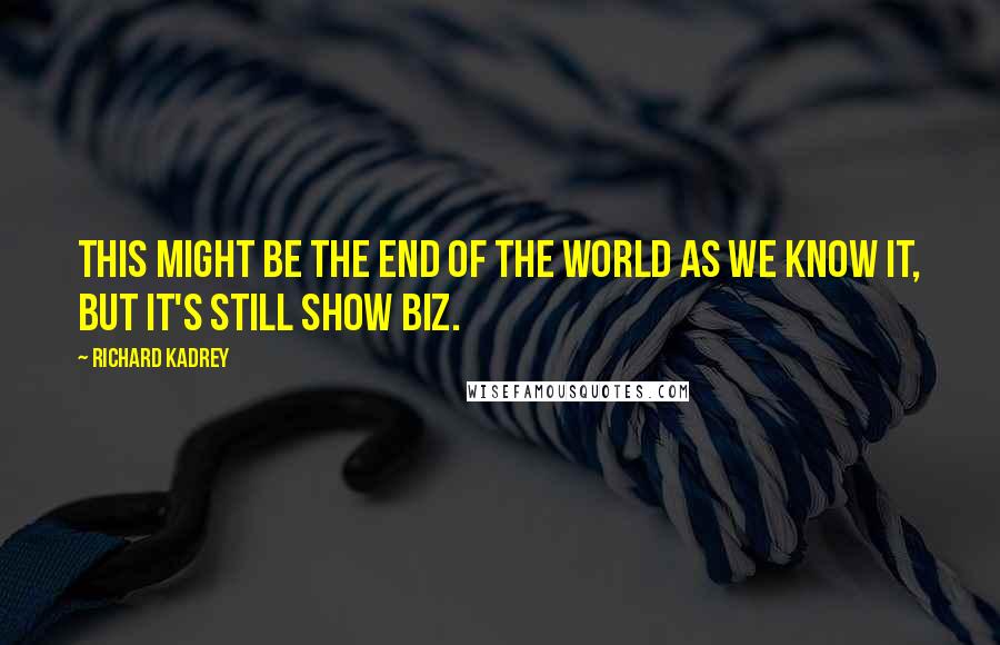 Richard Kadrey Quotes: This might be the end of the world as we know it, but it's still show biz.