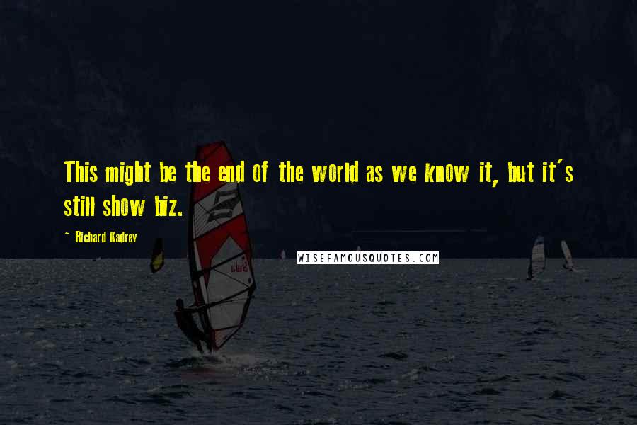 Richard Kadrey Quotes: This might be the end of the world as we know it, but it's still show biz.