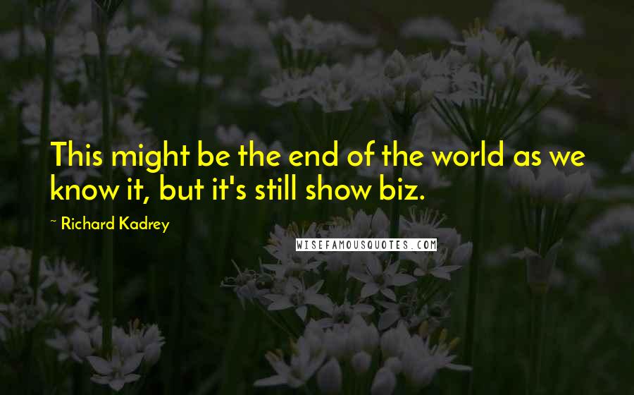 Richard Kadrey Quotes: This might be the end of the world as we know it, but it's still show biz.