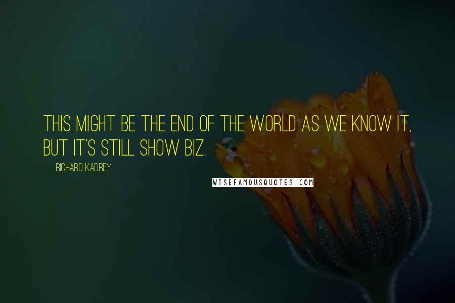 Richard Kadrey Quotes: This might be the end of the world as we know it, but it's still show biz.