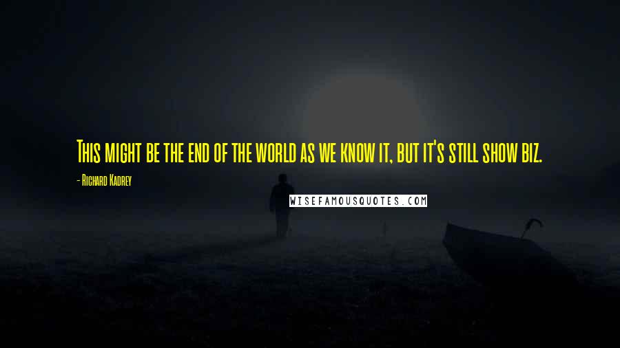 Richard Kadrey Quotes: This might be the end of the world as we know it, but it's still show biz.