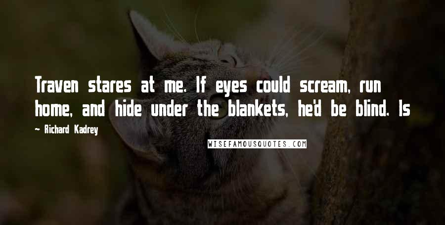 Richard Kadrey Quotes: Traven stares at me. If eyes could scream, run home, and hide under the blankets, he'd be blind. Is