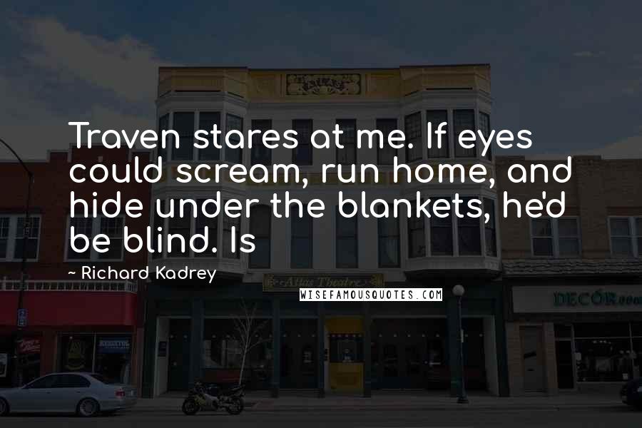 Richard Kadrey Quotes: Traven stares at me. If eyes could scream, run home, and hide under the blankets, he'd be blind. Is