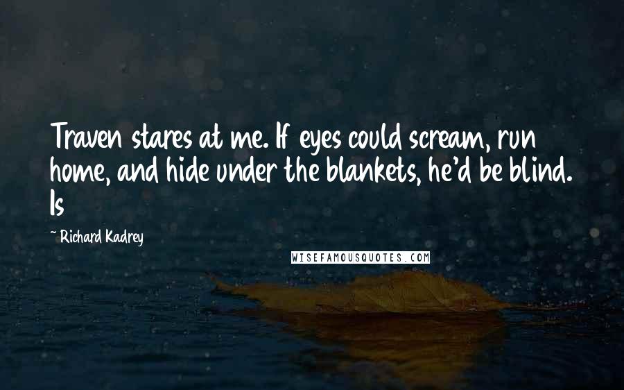 Richard Kadrey Quotes: Traven stares at me. If eyes could scream, run home, and hide under the blankets, he'd be blind. Is