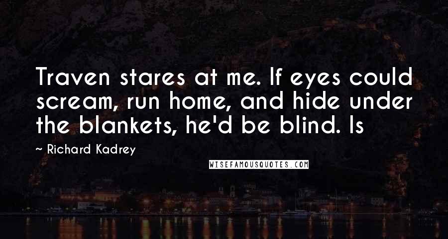 Richard Kadrey Quotes: Traven stares at me. If eyes could scream, run home, and hide under the blankets, he'd be blind. Is