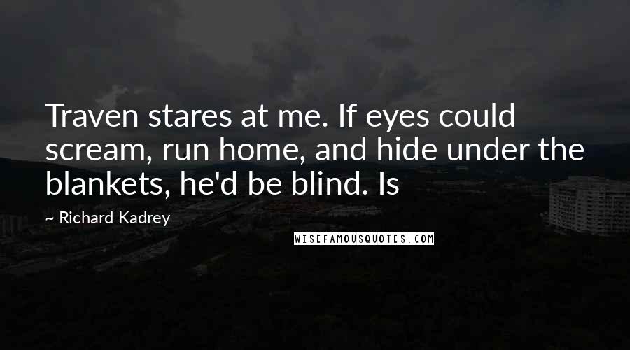 Richard Kadrey Quotes: Traven stares at me. If eyes could scream, run home, and hide under the blankets, he'd be blind. Is