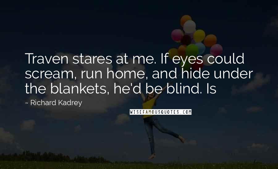 Richard Kadrey Quotes: Traven stares at me. If eyes could scream, run home, and hide under the blankets, he'd be blind. Is