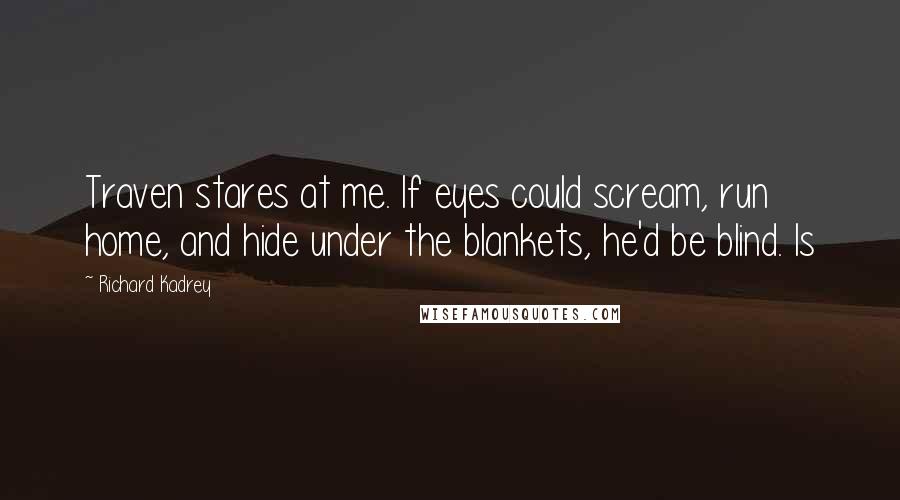Richard Kadrey Quotes: Traven stares at me. If eyes could scream, run home, and hide under the blankets, he'd be blind. Is