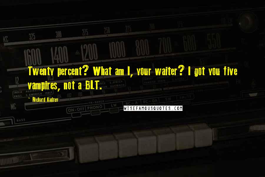 Richard Kadrey Quotes: Twenty percent? What am I, your waiter? I got you five vampires, not a BLT.