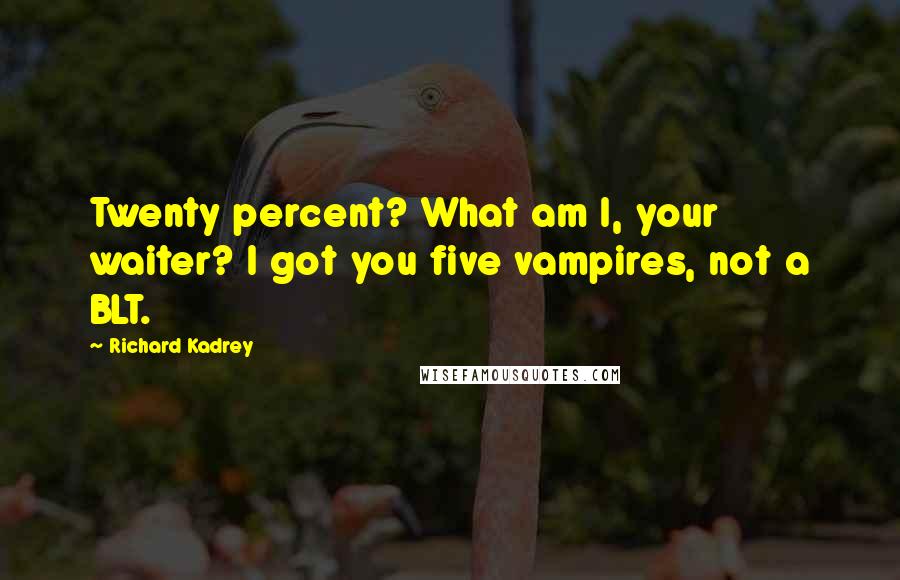 Richard Kadrey Quotes: Twenty percent? What am I, your waiter? I got you five vampires, not a BLT.