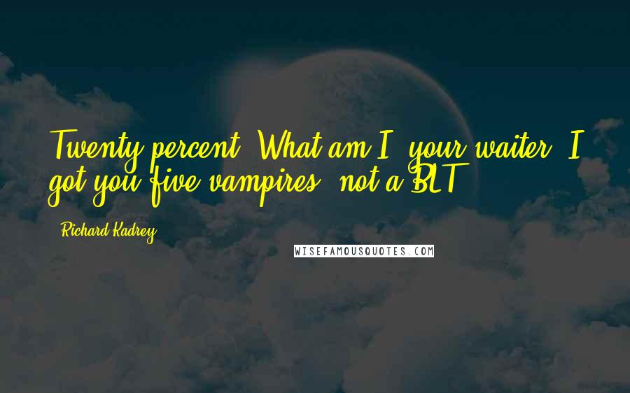 Richard Kadrey Quotes: Twenty percent? What am I, your waiter? I got you five vampires, not a BLT.