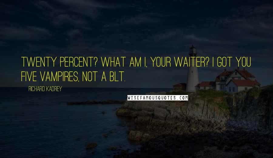 Richard Kadrey Quotes: Twenty percent? What am I, your waiter? I got you five vampires, not a BLT.