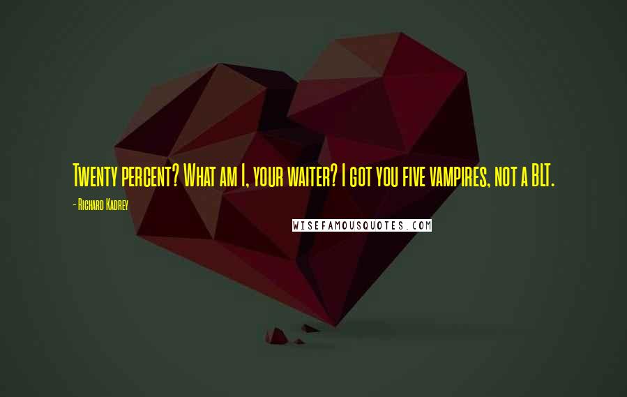 Richard Kadrey Quotes: Twenty percent? What am I, your waiter? I got you five vampires, not a BLT.