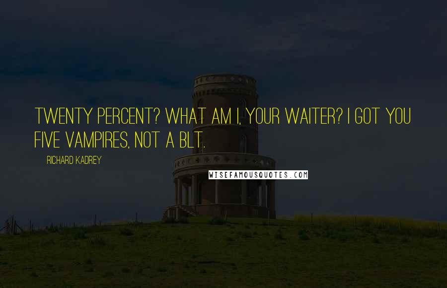 Richard Kadrey Quotes: Twenty percent? What am I, your waiter? I got you five vampires, not a BLT.