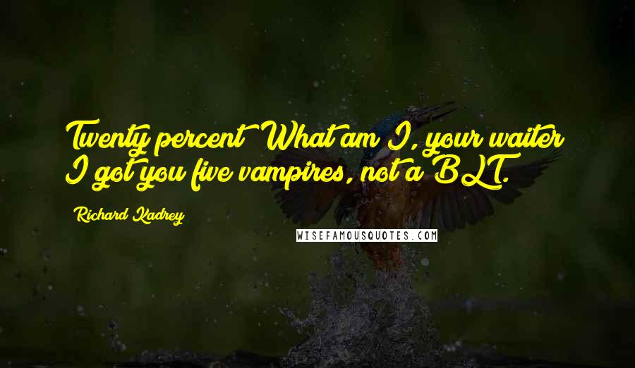 Richard Kadrey Quotes: Twenty percent? What am I, your waiter? I got you five vampires, not a BLT.