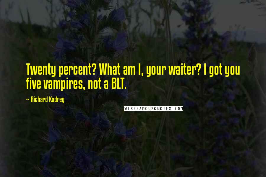 Richard Kadrey Quotes: Twenty percent? What am I, your waiter? I got you five vampires, not a BLT.