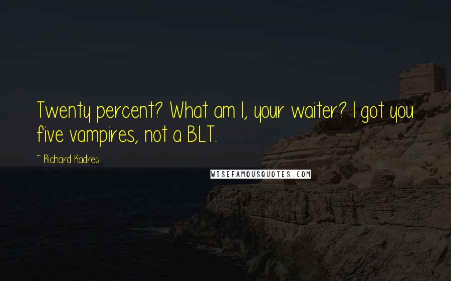 Richard Kadrey Quotes: Twenty percent? What am I, your waiter? I got you five vampires, not a BLT.