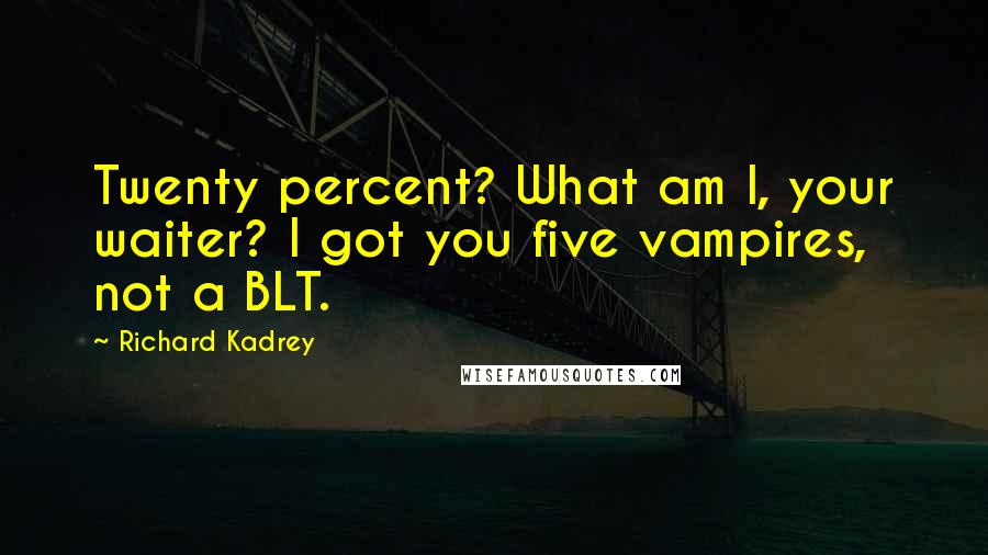 Richard Kadrey Quotes: Twenty percent? What am I, your waiter? I got you five vampires, not a BLT.