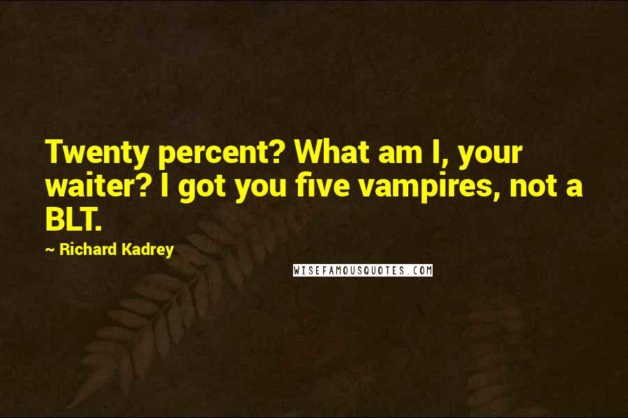 Richard Kadrey Quotes: Twenty percent? What am I, your waiter? I got you five vampires, not a BLT.